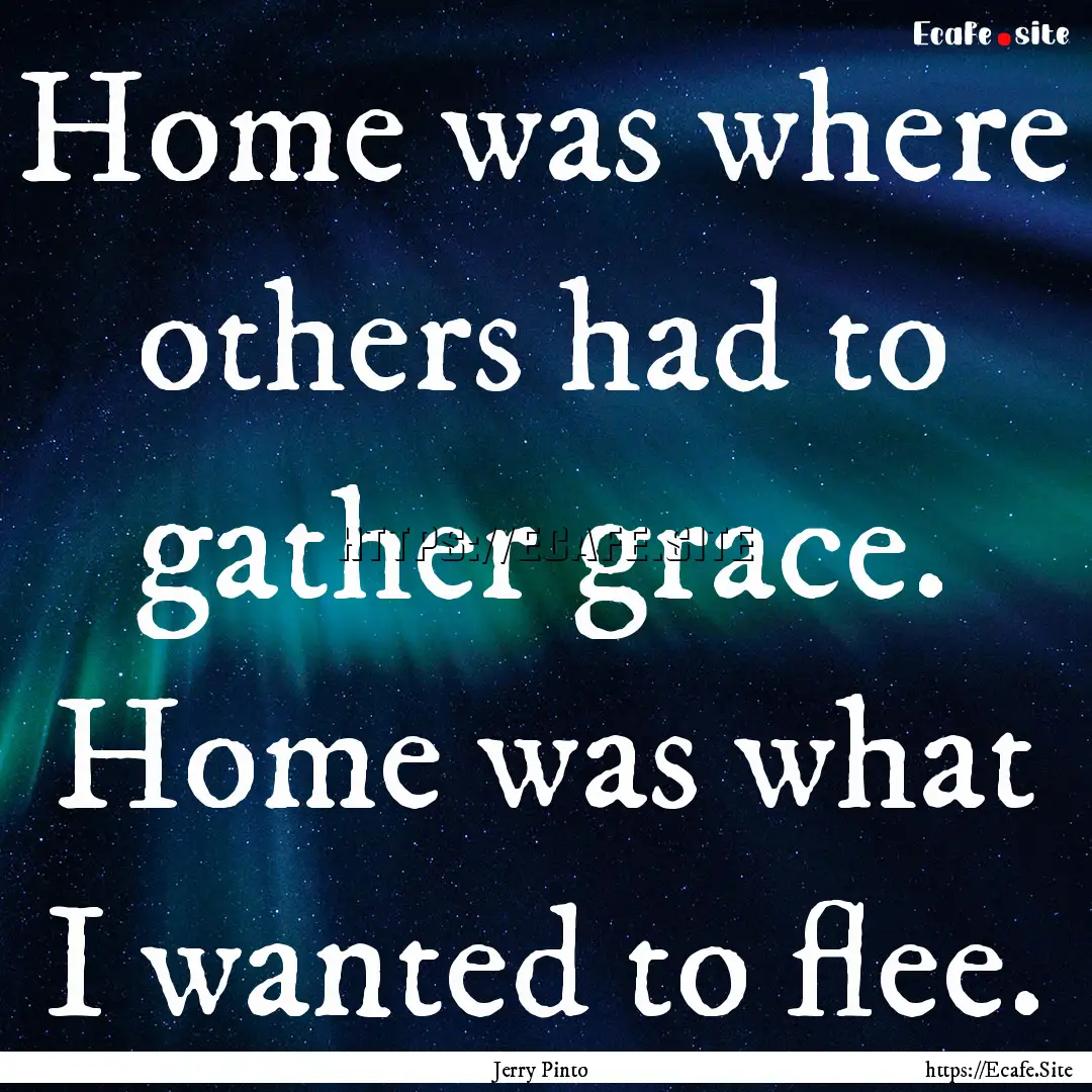 Home was where others had to gather grace..... : Quote by Jerry Pinto