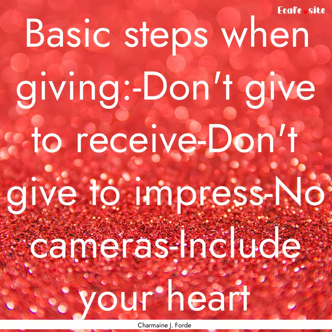 Basic steps when giving:-Don't give to receive-Don't.... : Quote by Charmaine J. Forde