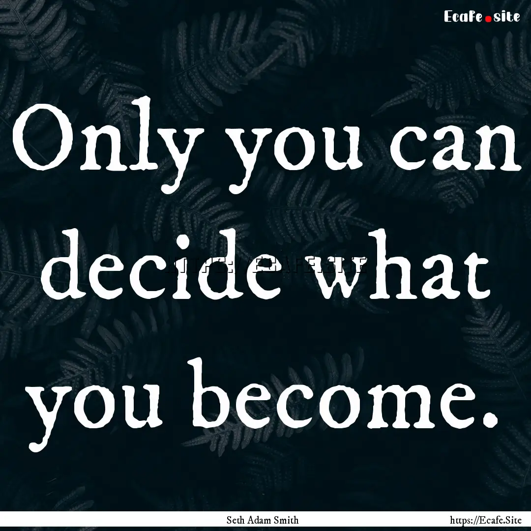 Only you can decide what you become. : Quote by Seth Adam Smith