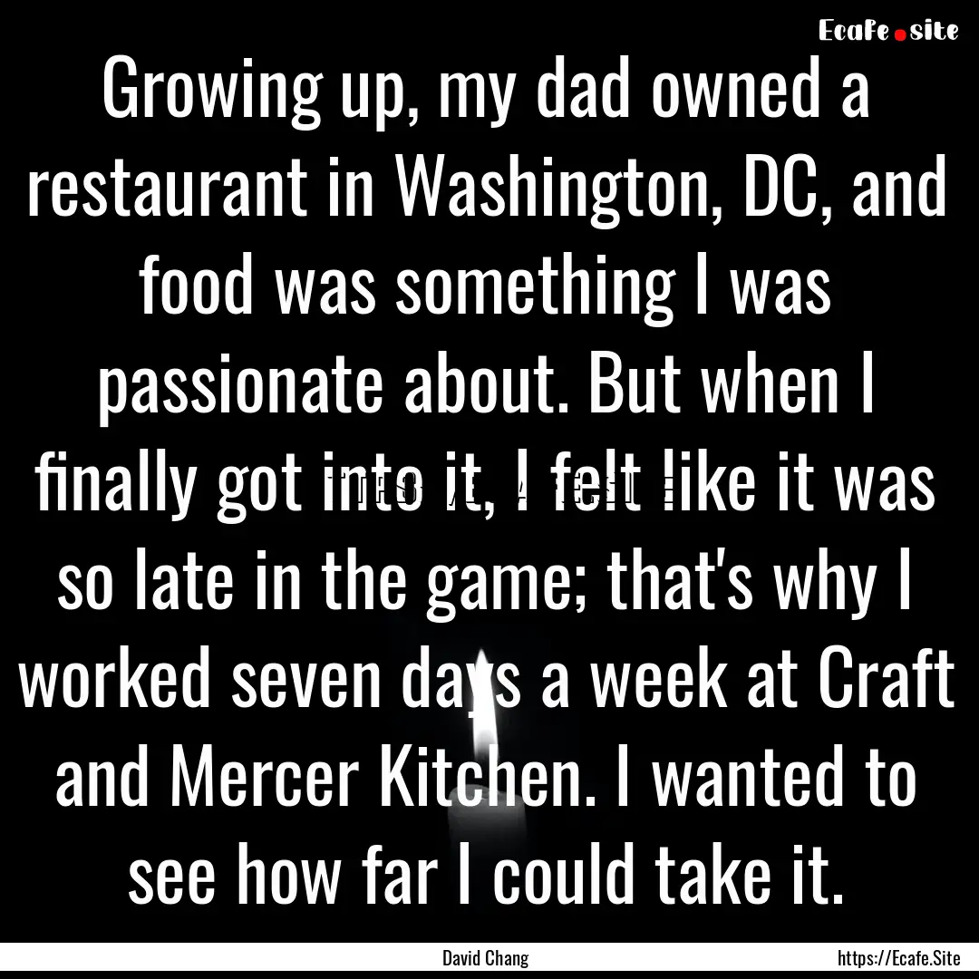 Growing up, my dad owned a restaurant in.... : Quote by David Chang