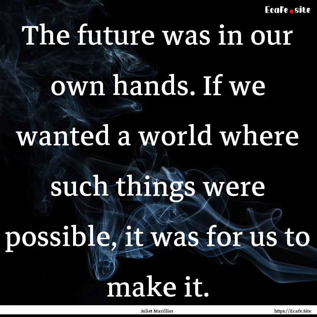 The future was in our own hands. If we wanted.... : Quote by Juliet Marillier