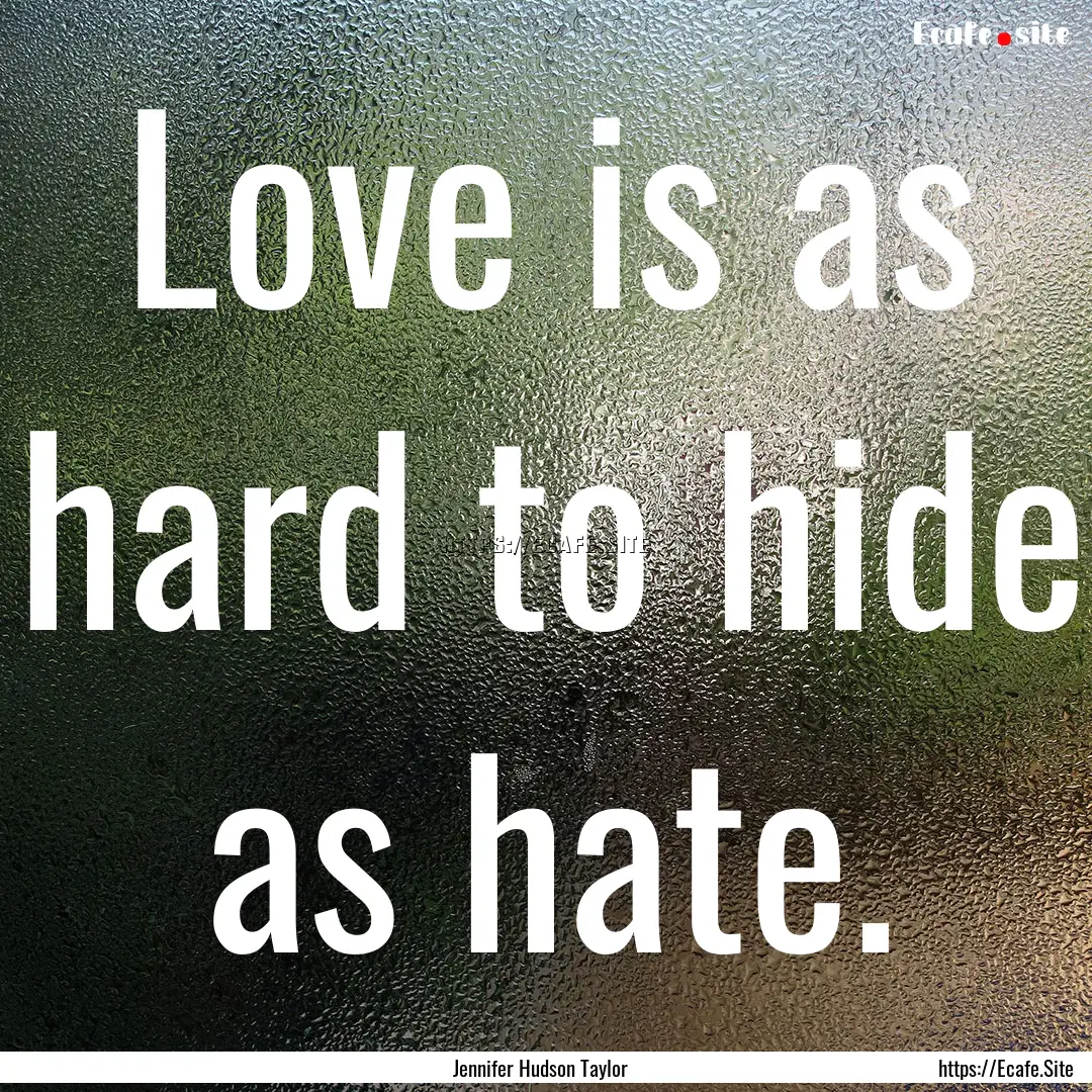 Love is as hard to hide as hate. : Quote by Jennifer Hudson Taylor