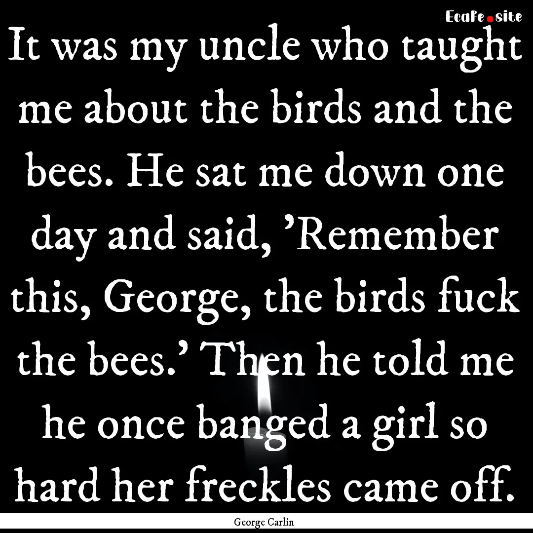 It was my uncle who taught me about the birds.... : Quote by George Carlin