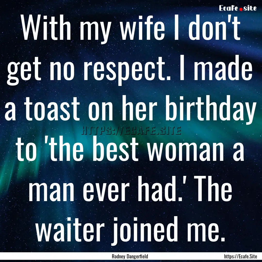 With my wife I don't get no respect. I made.... : Quote by Rodney Dangerfield