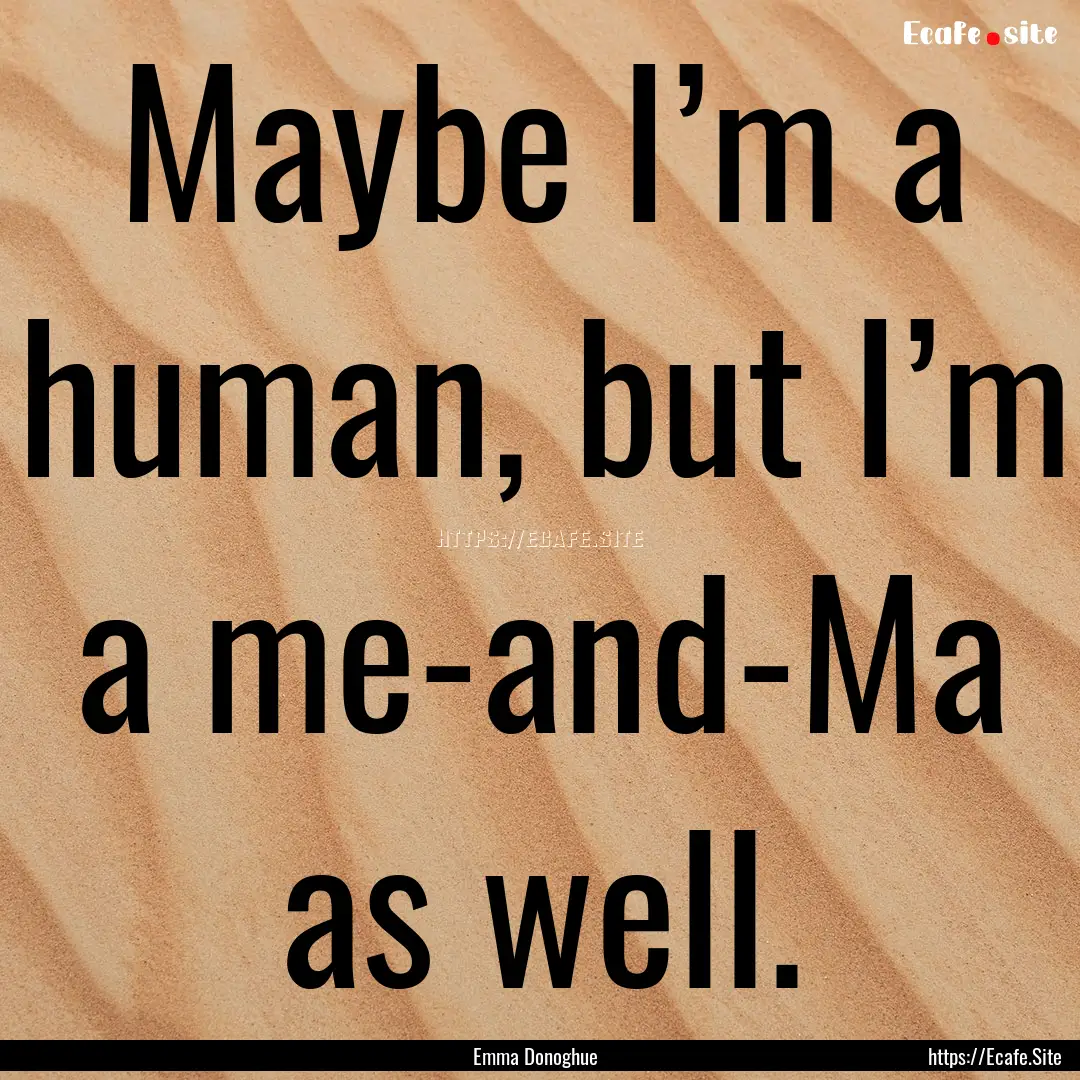 Maybe I’m a human, but I’m a me-and-Ma.... : Quote by Emma Donoghue