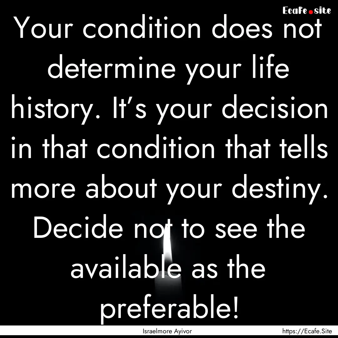 Your condition does not determine your life.... : Quote by Israelmore Ayivor