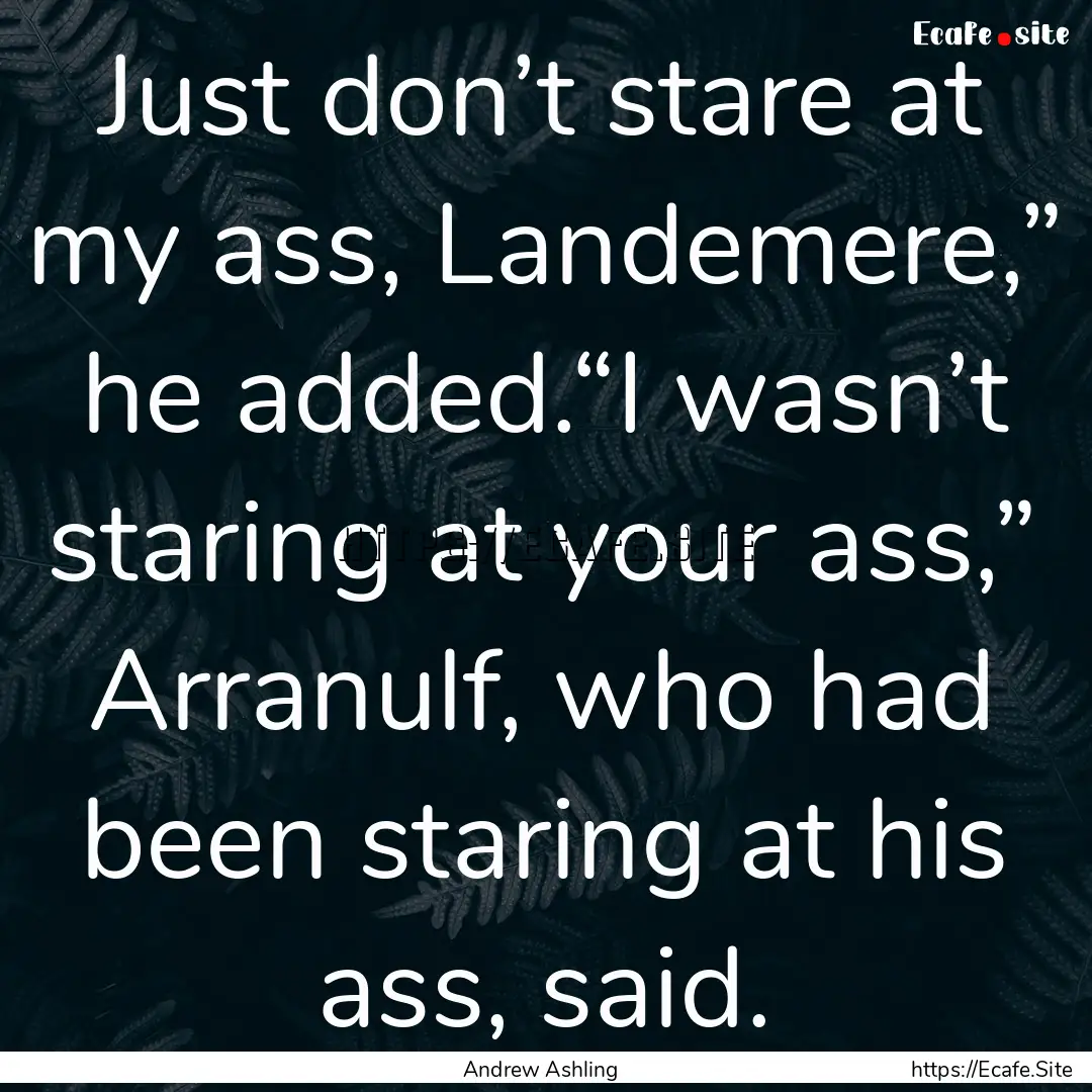 Just don’t stare at my ass, Landemere,”.... : Quote by Andrew Ashling