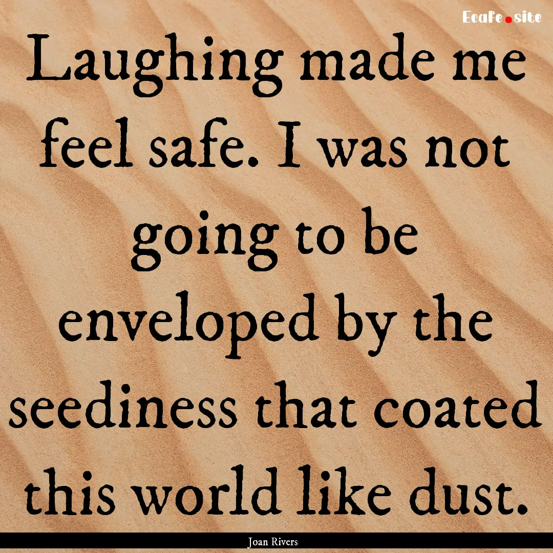 Laughing made me feel safe. I was not going.... : Quote by Joan Rivers