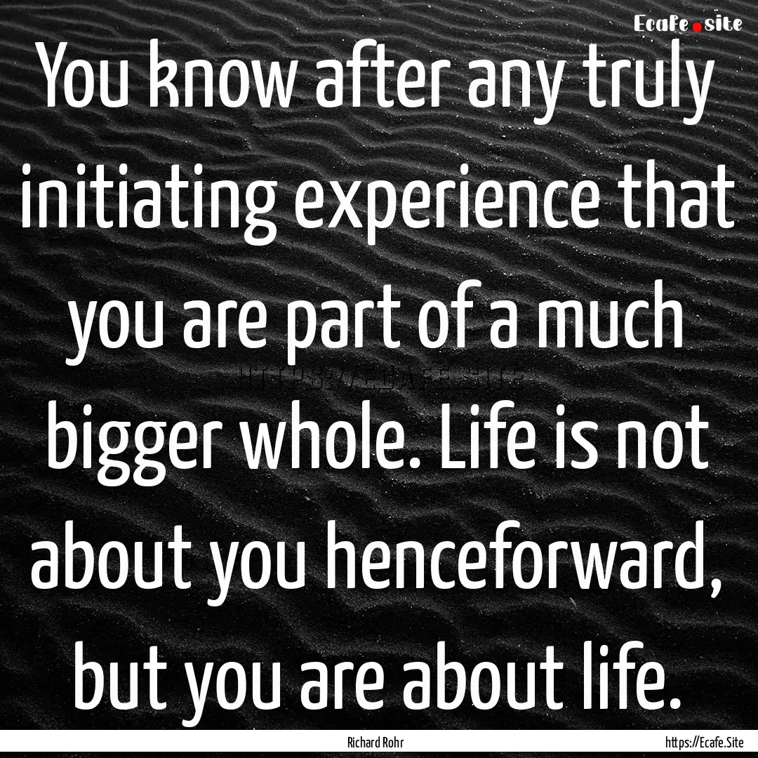 You know after any truly initiating experience.... : Quote by Richard Rohr