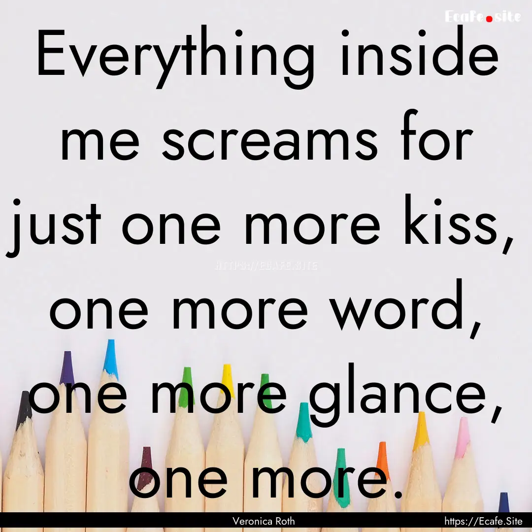 Everything inside me screams for just one.... : Quote by Veronica Roth