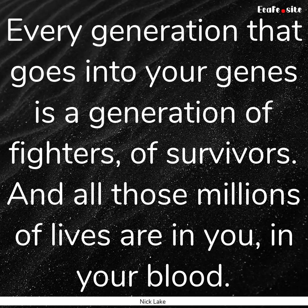 Every generation that goes into your genes.... : Quote by Nick Lake