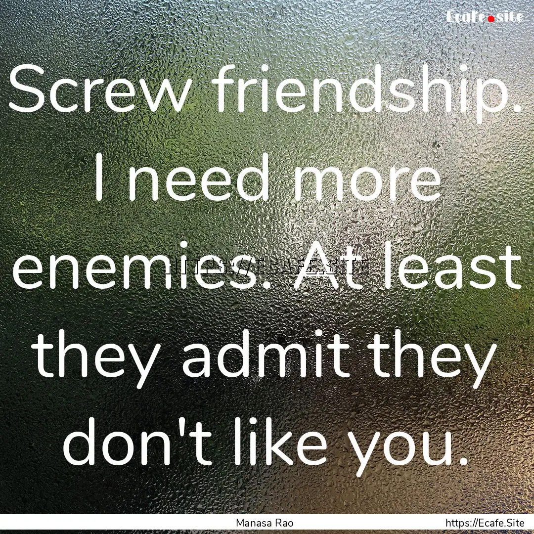 Screw friendship. I need more enemies. At.... : Quote by Manasa Rao