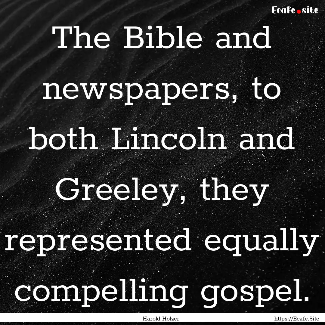 The Bible and newspapers, to both Lincoln.... : Quote by Harold Holzer