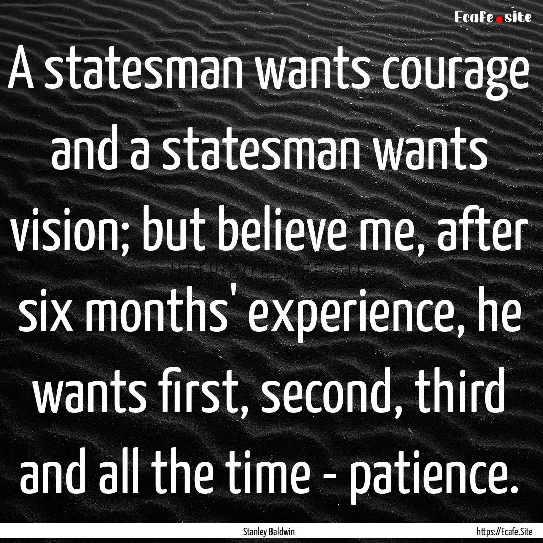 A statesman wants courage and a statesman.... : Quote by Stanley Baldwin