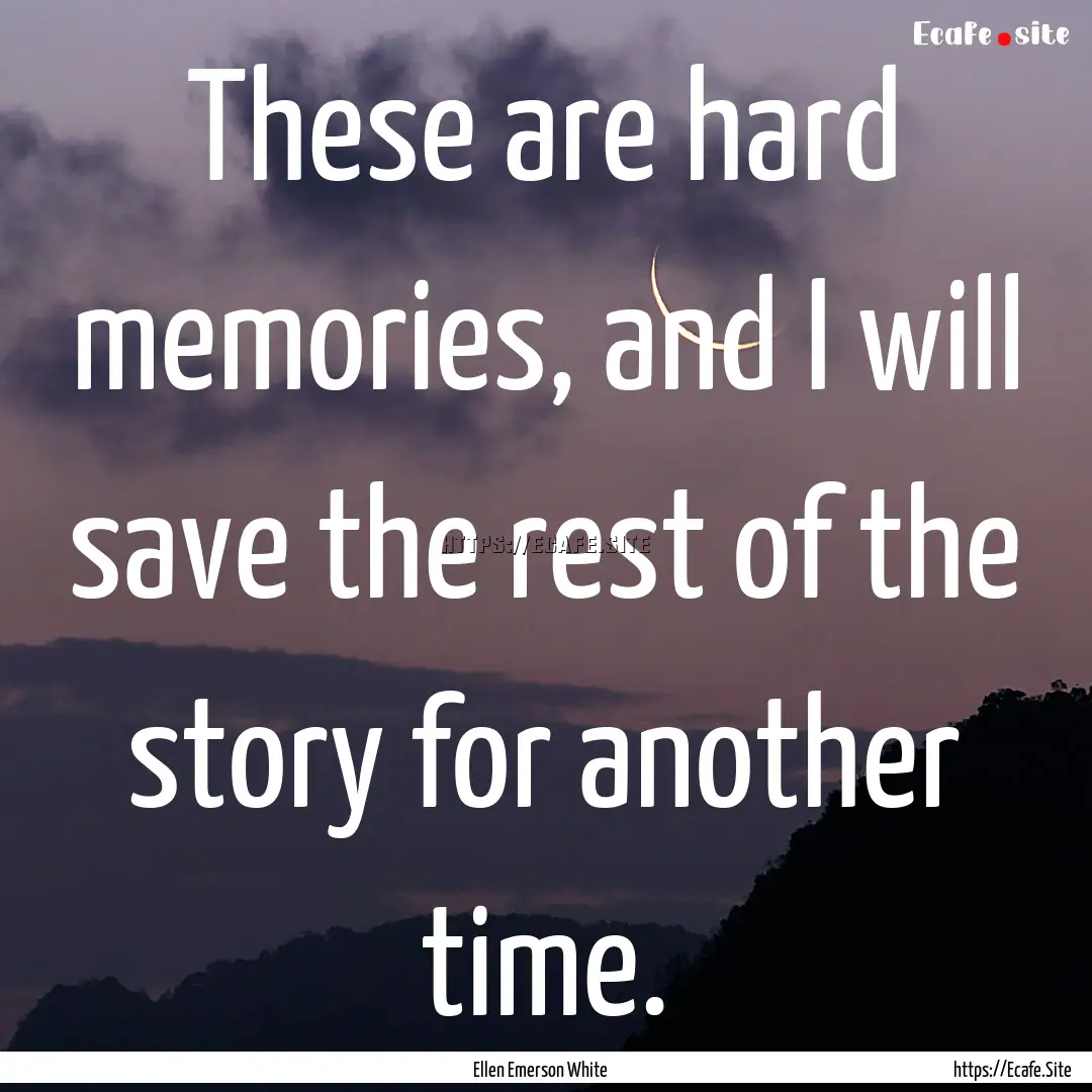 These are hard memories, and I will save.... : Quote by Ellen Emerson White