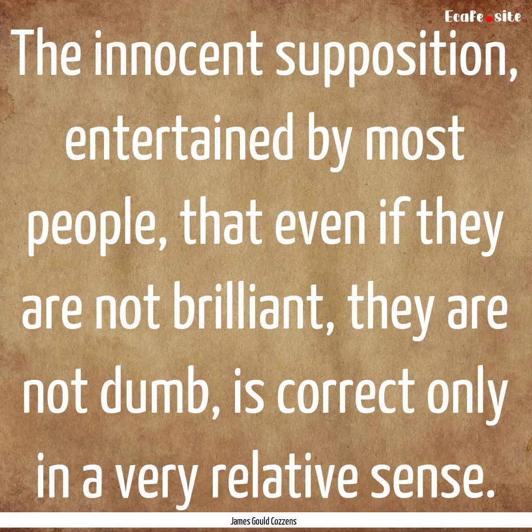 The innocent supposition, entertained by.... : Quote by James Gould Cozzens