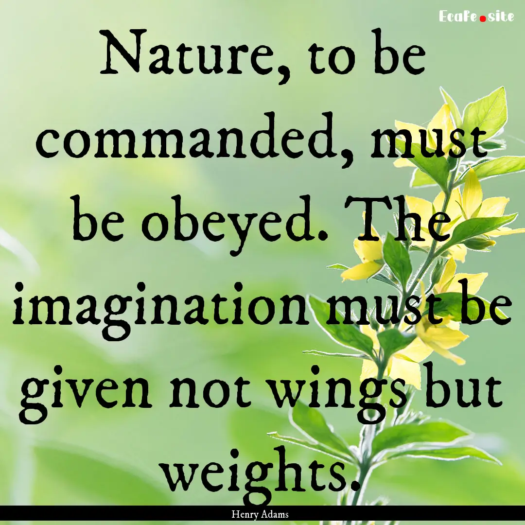 Nature, to be commanded, must be obeyed..... : Quote by Henry Adams