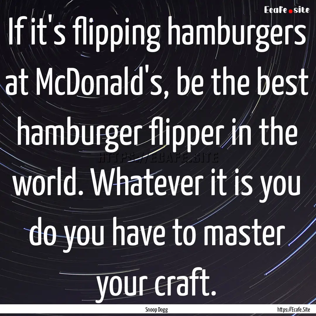 If it's flipping hamburgers at McDonald's,.... : Quote by Snoop Dogg