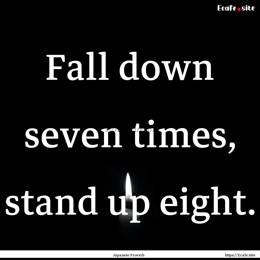 Fall down seven times, stand up eight. : Quote by Japanese Proverb