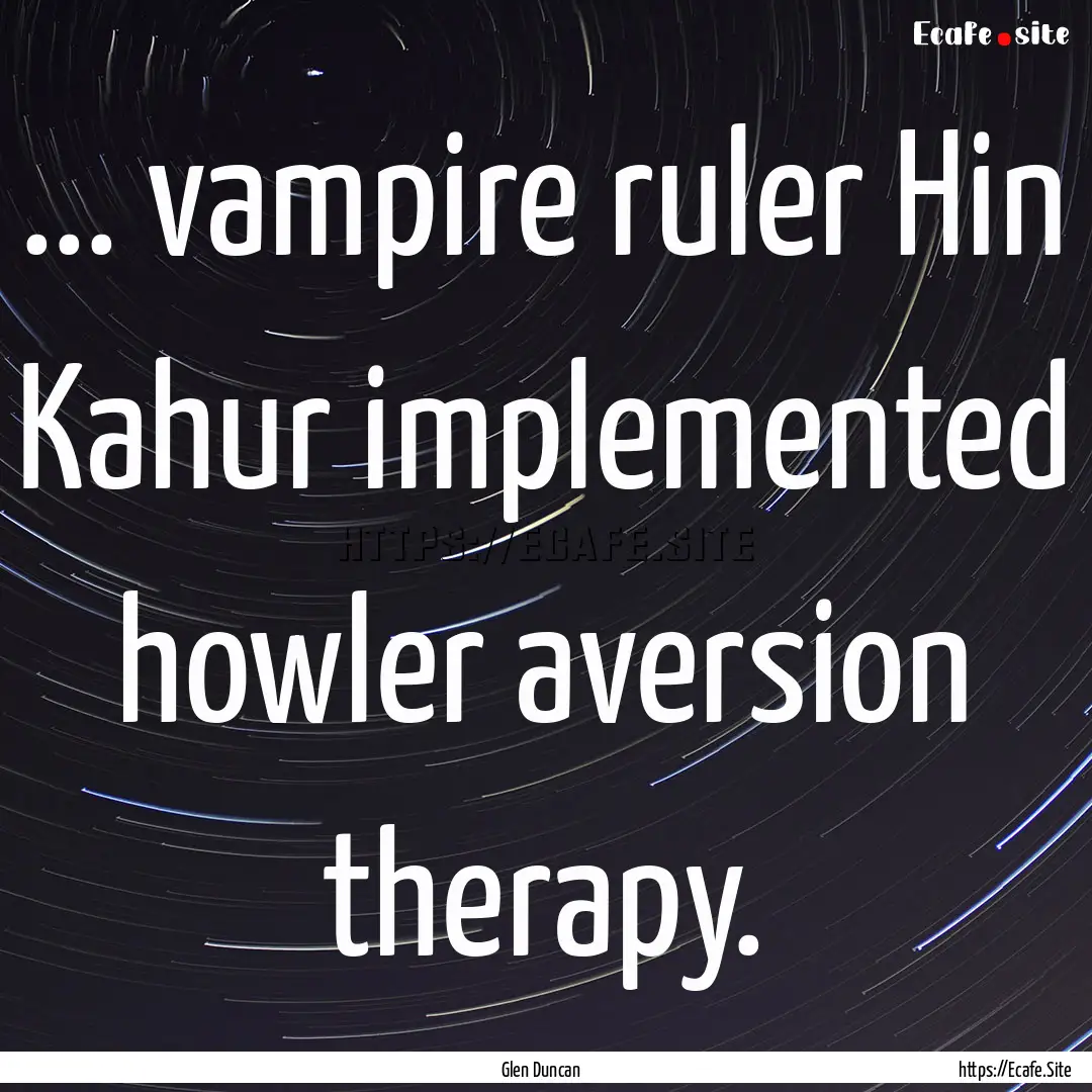 ... vampire ruler Hin Kahur implemented howler.... : Quote by Glen Duncan