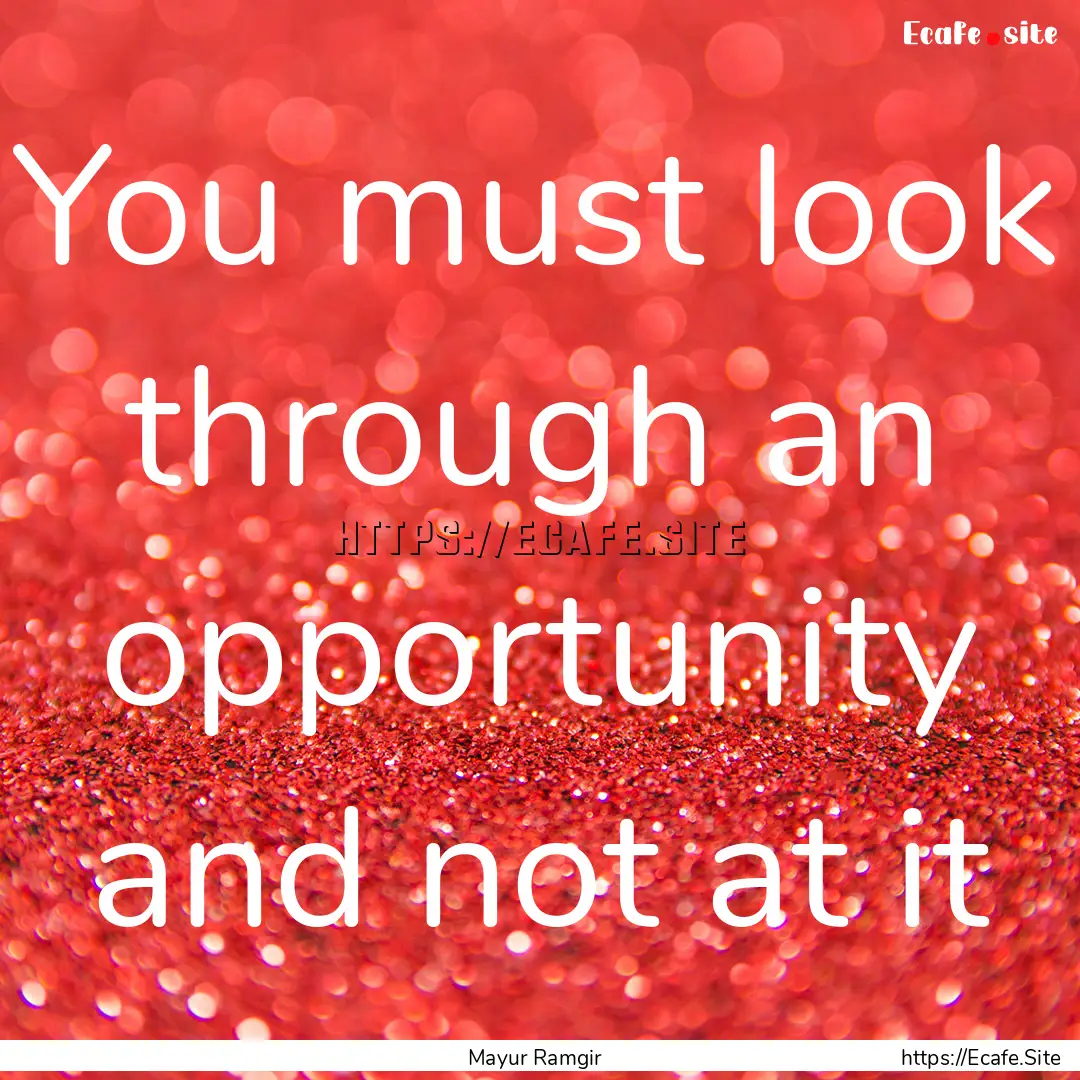 You must look through an opportunity and.... : Quote by Mayur Ramgir