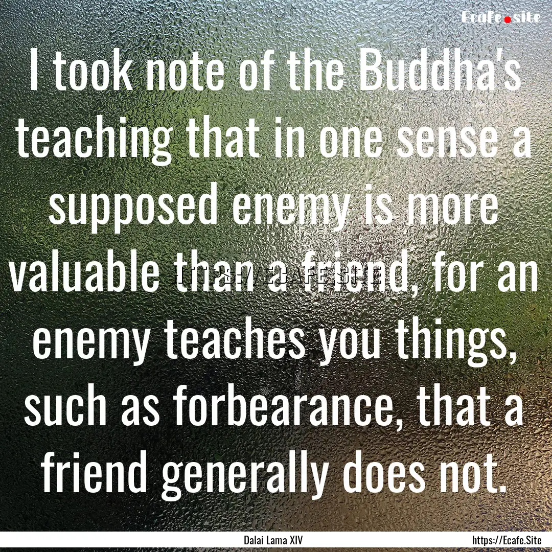 I took note of the Buddha's teaching that.... : Quote by Dalai Lama XIV