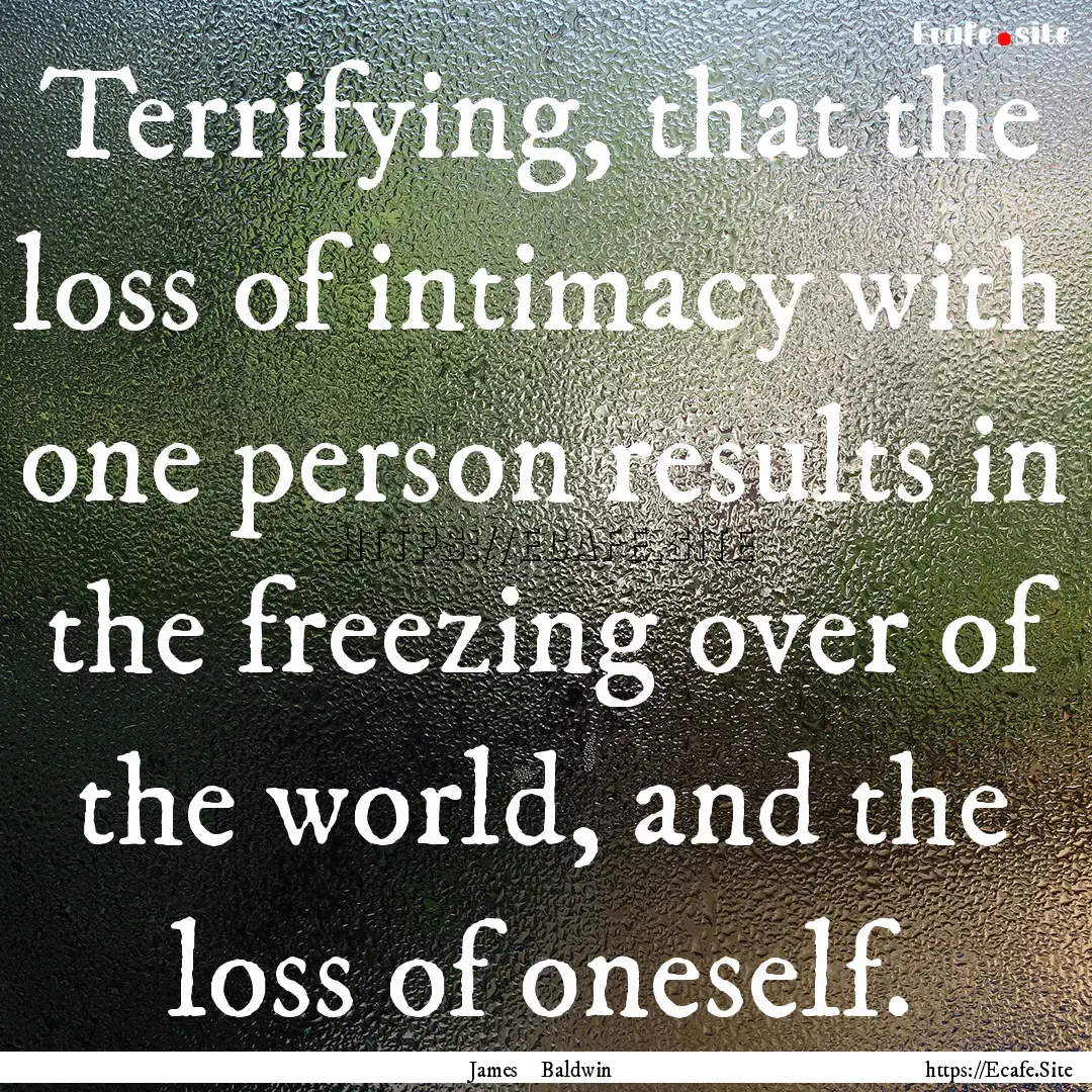 Terrifying, that the loss of intimacy with.... : Quote by James Baldwin