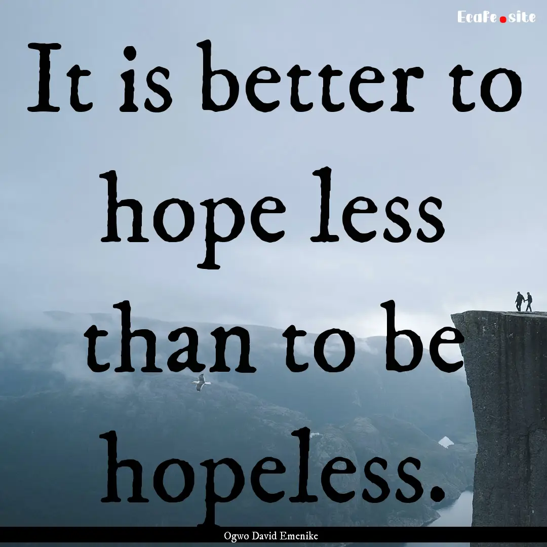 It is better to hope less than to be hopeless..... : Quote by Ogwo David Emenike