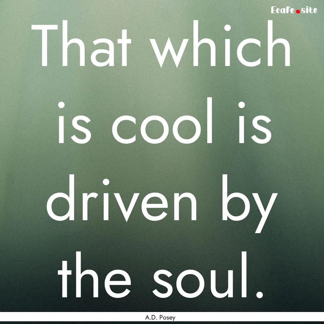 That which is cool is driven by the soul..... : Quote by A.D. Posey