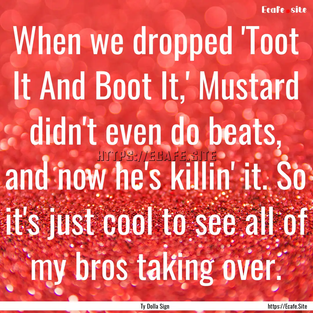 When we dropped 'Toot It And Boot It,' Mustard.... : Quote by Ty Dolla Sign