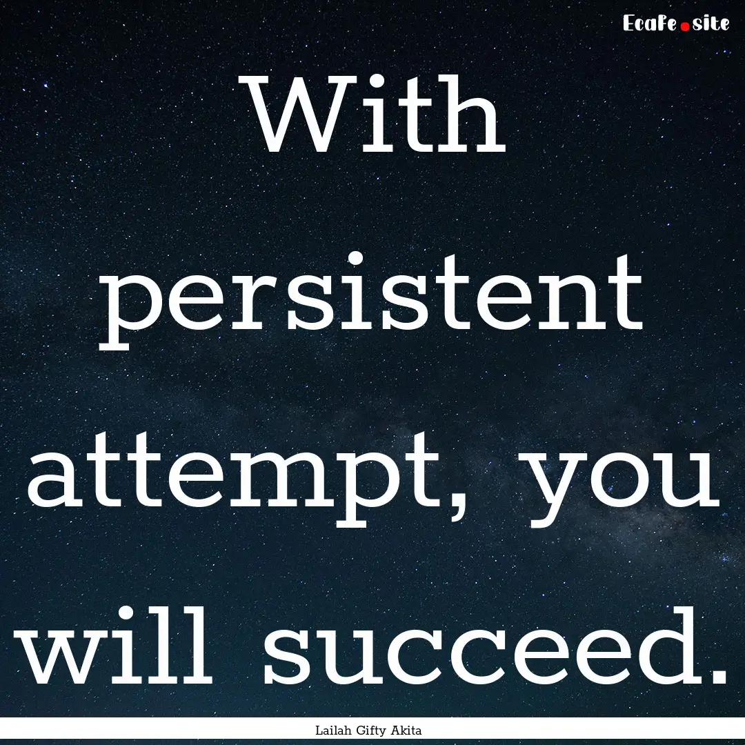 With persistent attempt, you will succeed..... : Quote by Lailah Gifty Akita