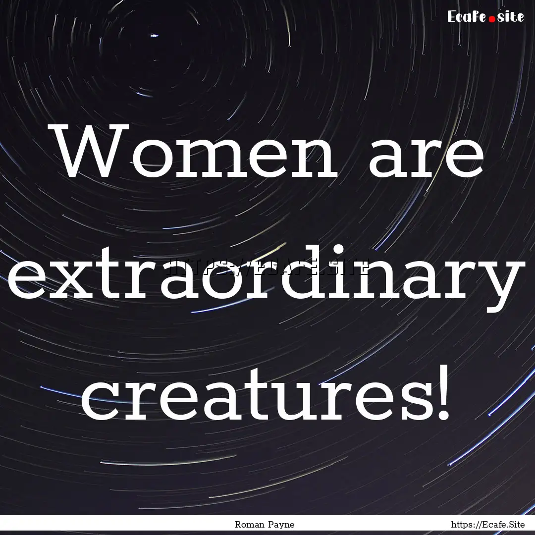 Women are extraordinary creatures! : Quote by Roman Payne