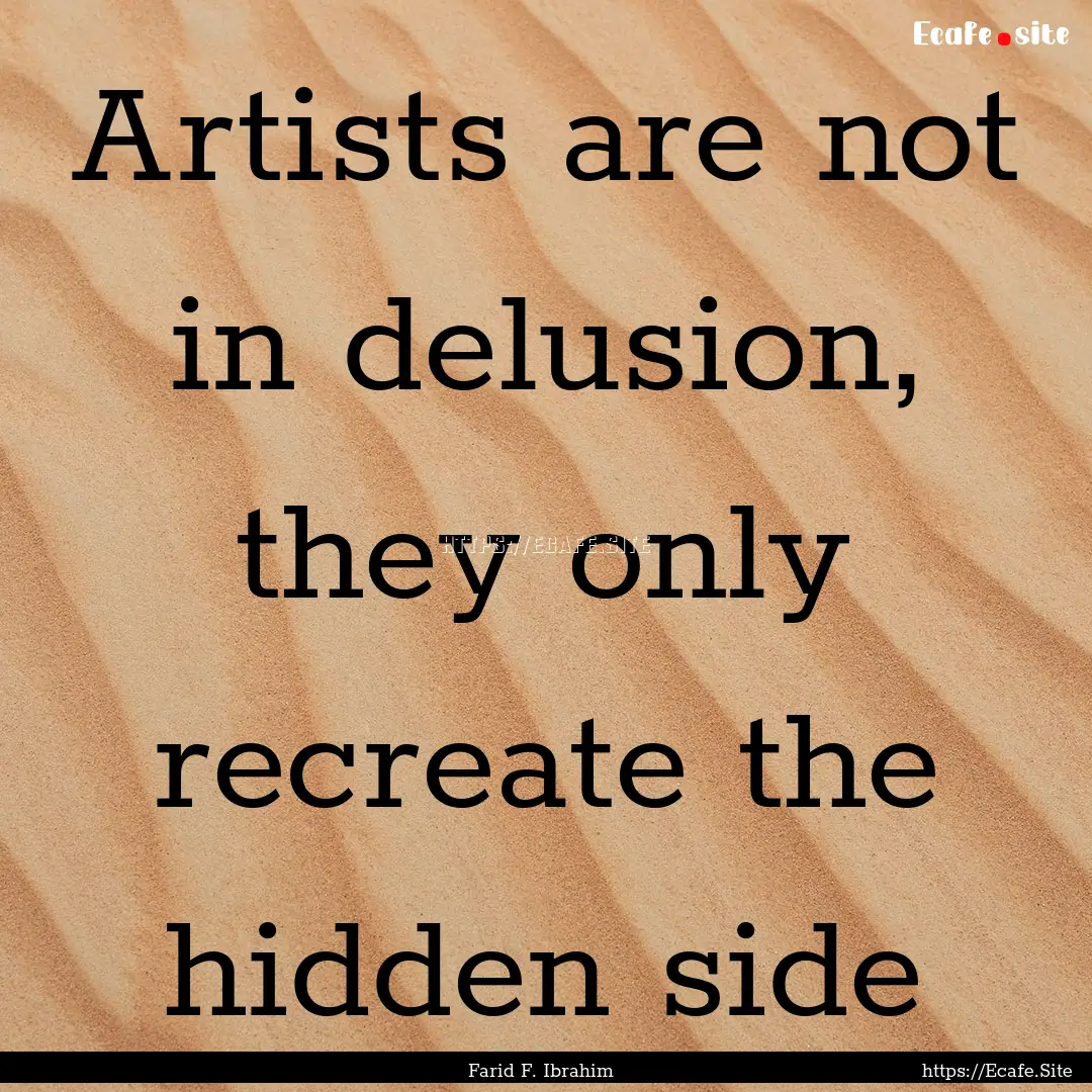 Artists are not in delusion, they only recreate.... : Quote by Farid F. Ibrahim