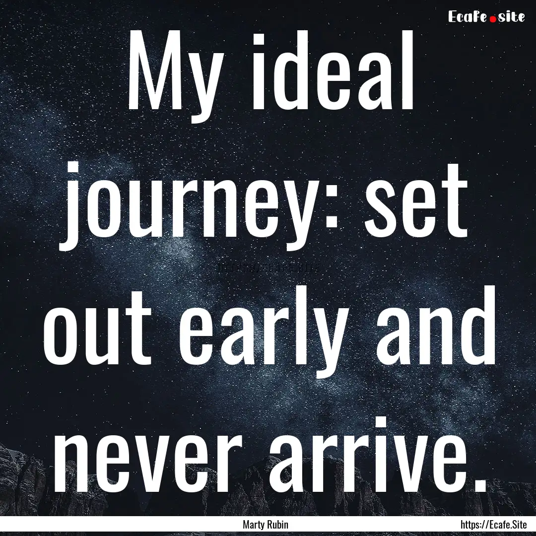 My ideal journey: set out early and never.... : Quote by Marty Rubin