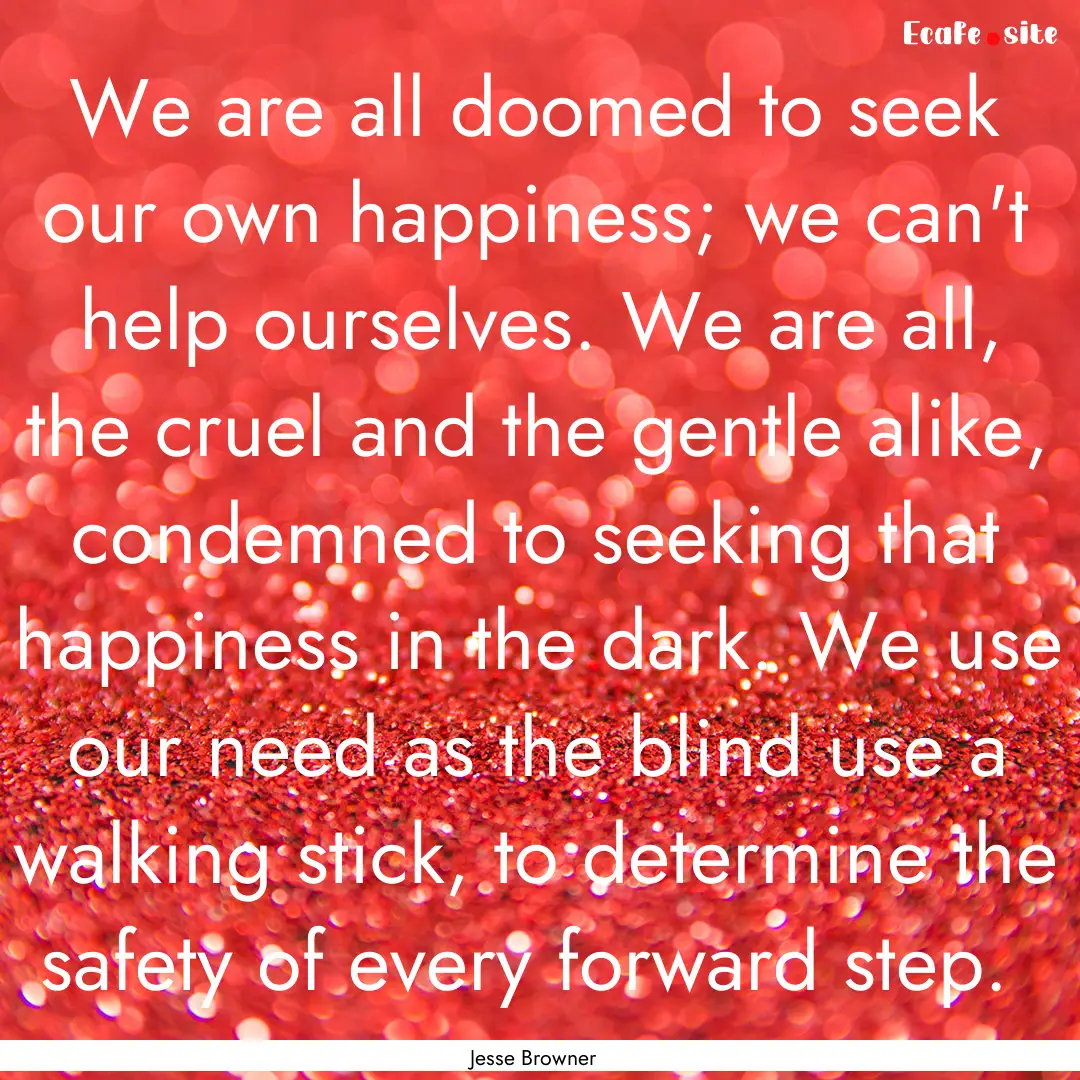 We are all doomed to seek our own happiness;.... : Quote by Jesse Browner