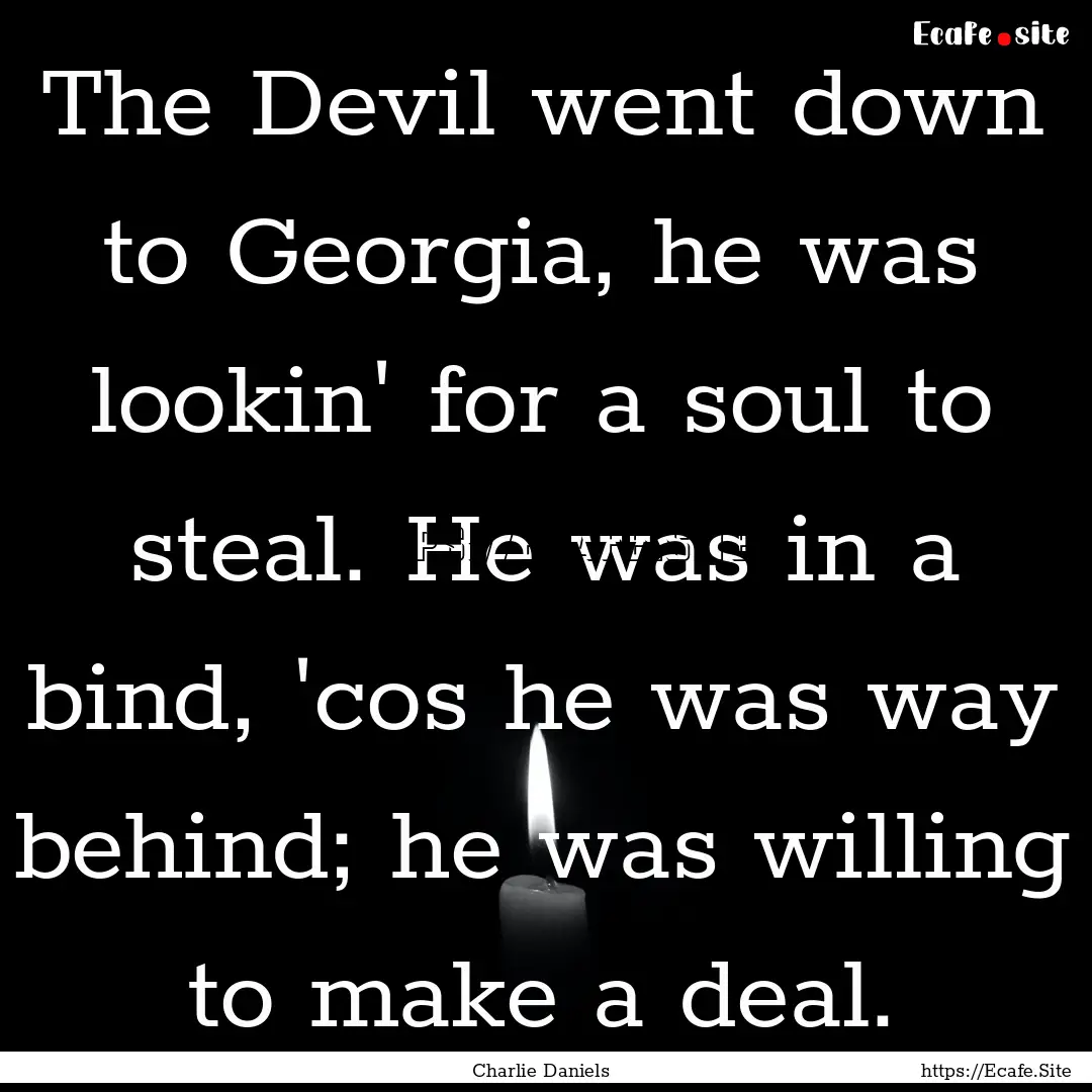 The Devil went down to Georgia, he was lookin'.... : Quote by Charlie Daniels