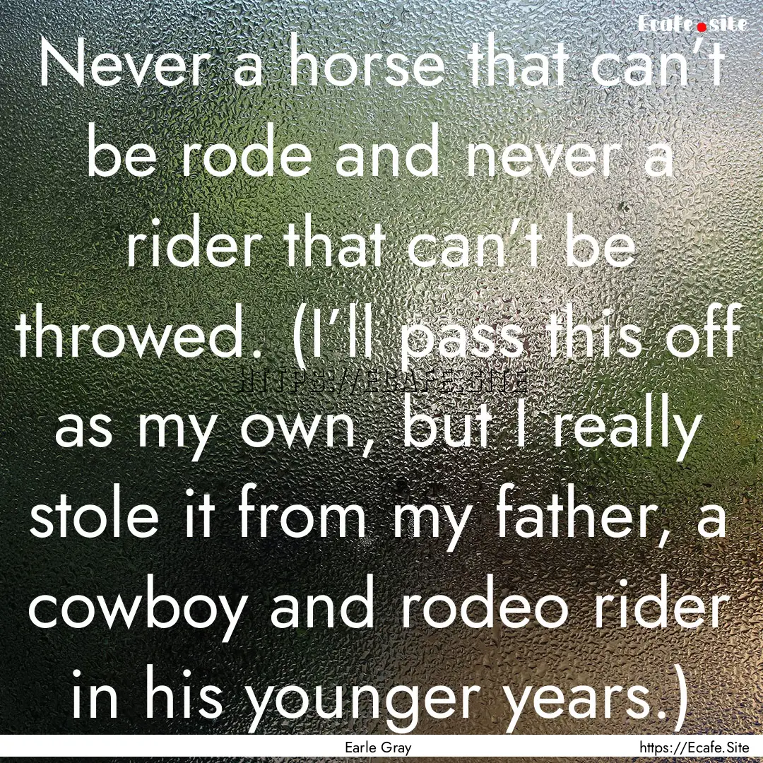 Never a horse that can’t be rode and never.... : Quote by Earle Gray