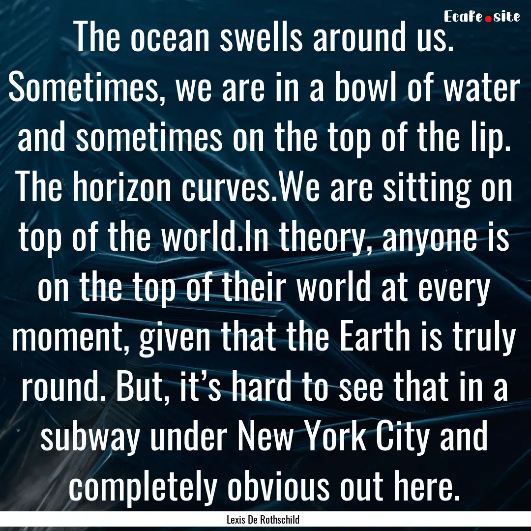 The ocean swells around us. Sometimes, we.... : Quote by Lexis De Rothschild