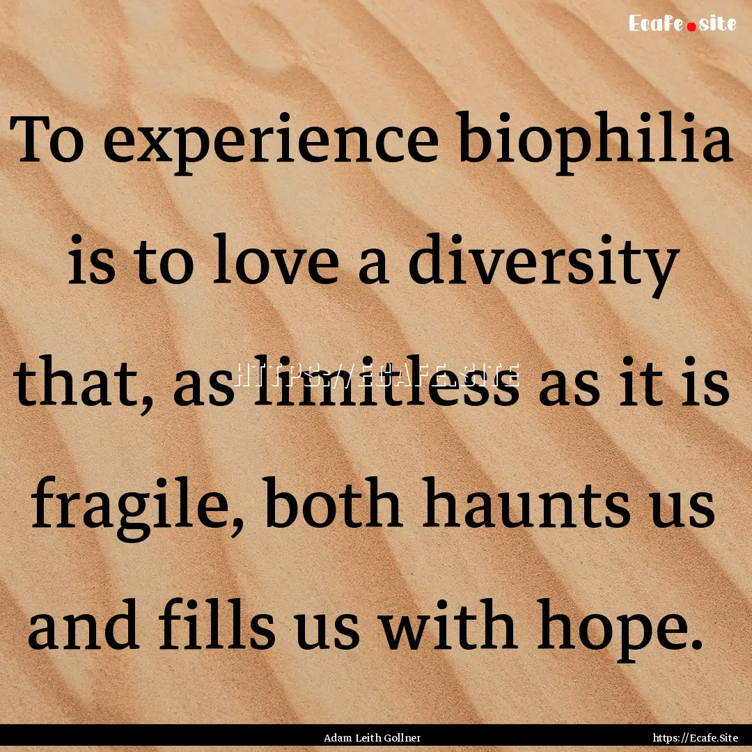 To experience biophilia is to love a diversity.... : Quote by Adam Leith Gollner