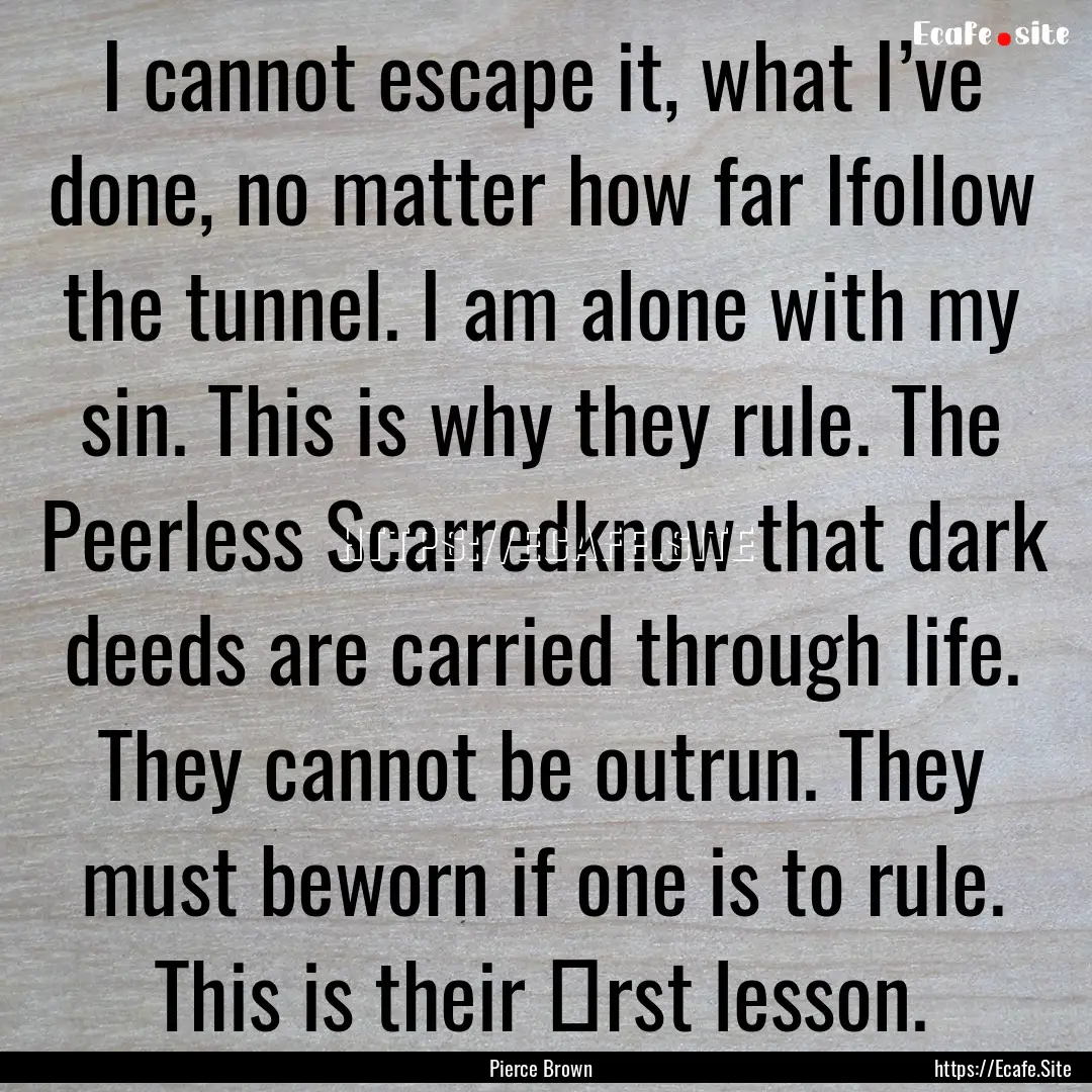 I cannot escape it, what I’ve done, no.... : Quote by Pierce Brown