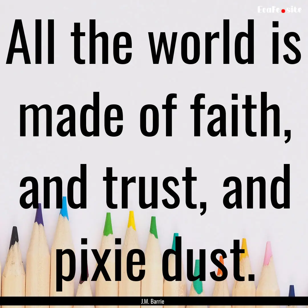 All the world is made of faith, and trust,.... : Quote by J.M. Barrie