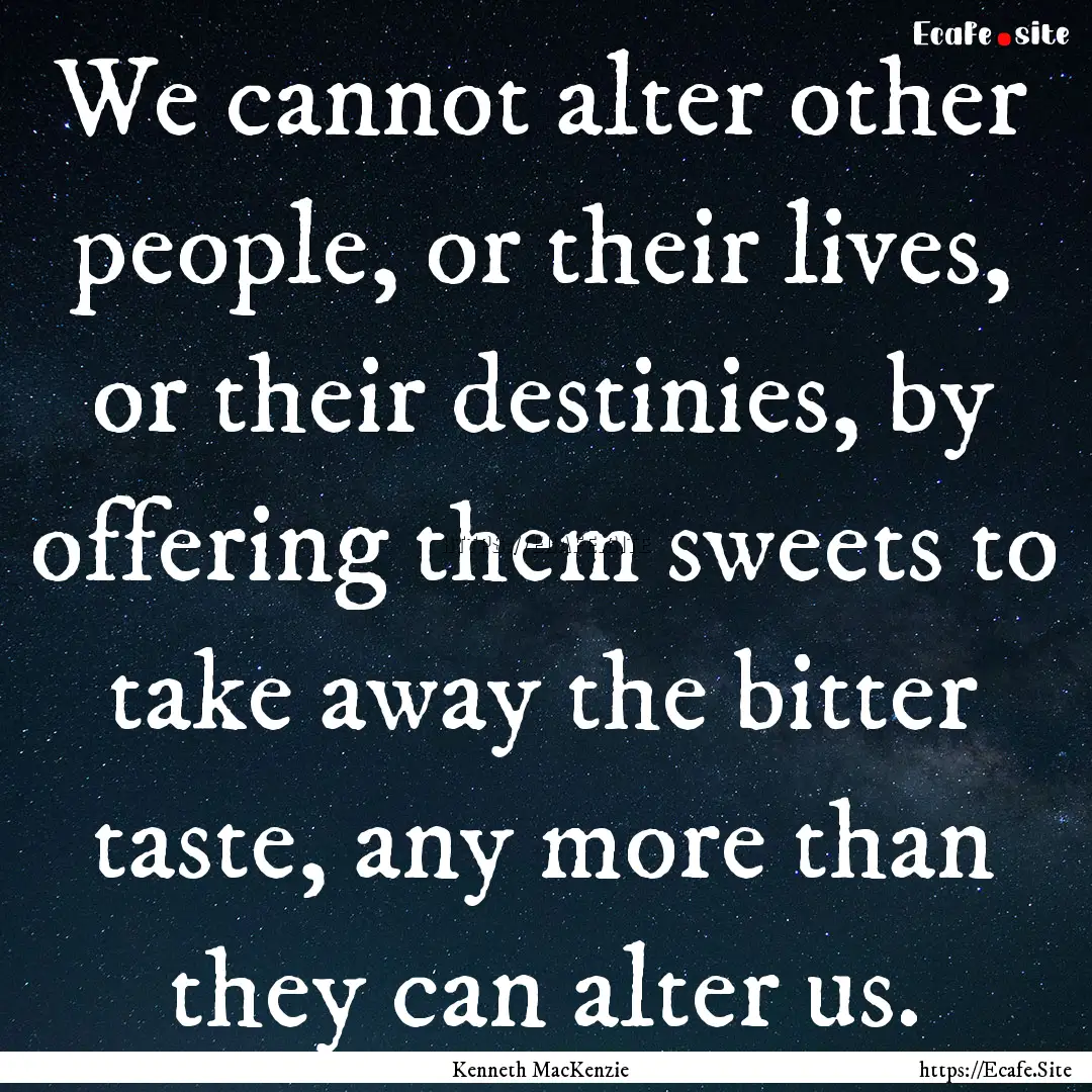 We cannot alter other people, or their lives,.... : Quote by Kenneth MacKenzie