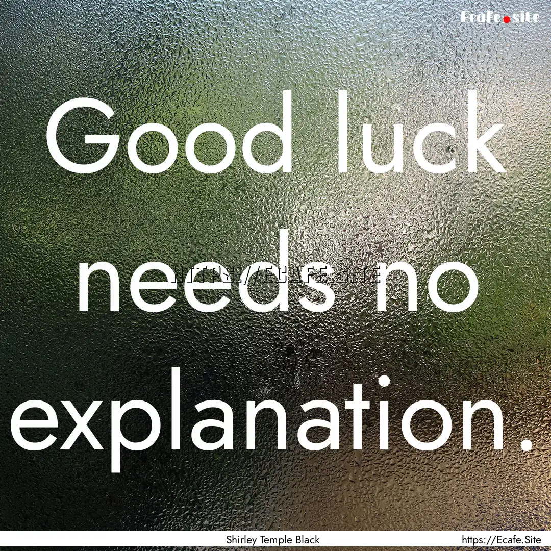 Good luck needs no explanation. : Quote by Shirley Temple Black