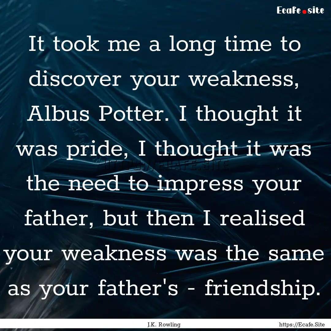 It took me a long time to discover your weakness,.... : Quote by J.K. Rowling