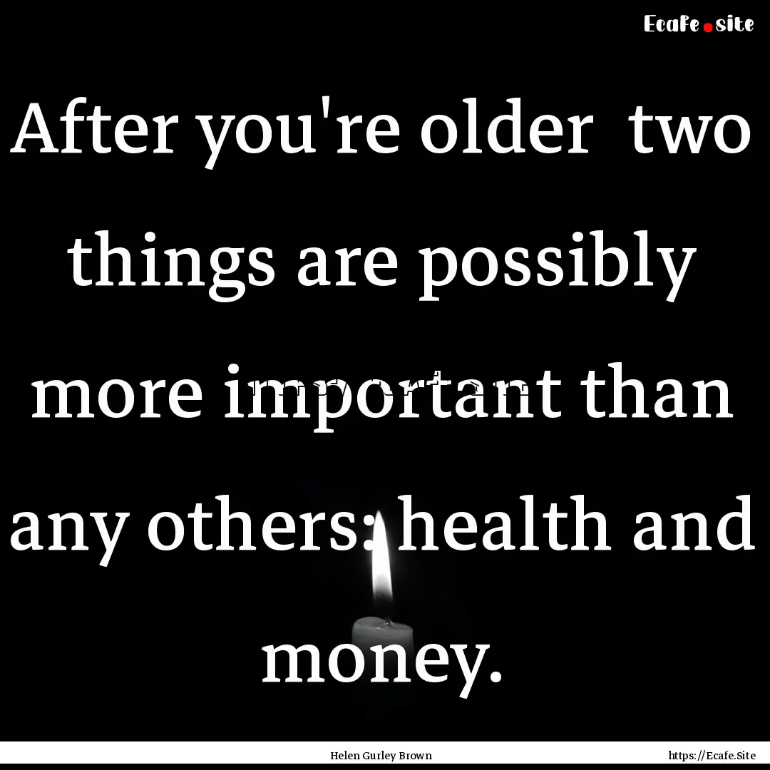 After you're older two things are possibly.... : Quote by Helen Gurley Brown