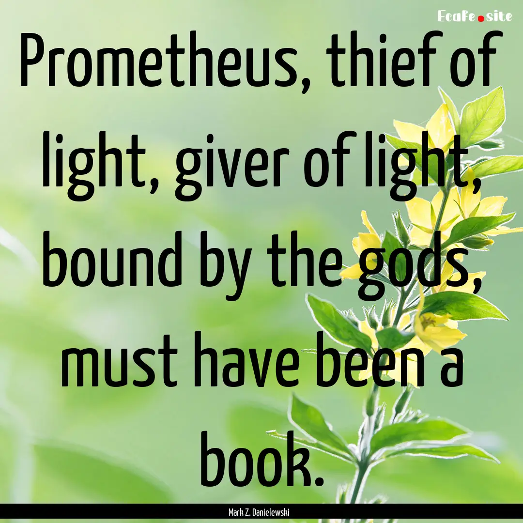 Prometheus, thief of light, giver of light,.... : Quote by Mark Z. Danielewski