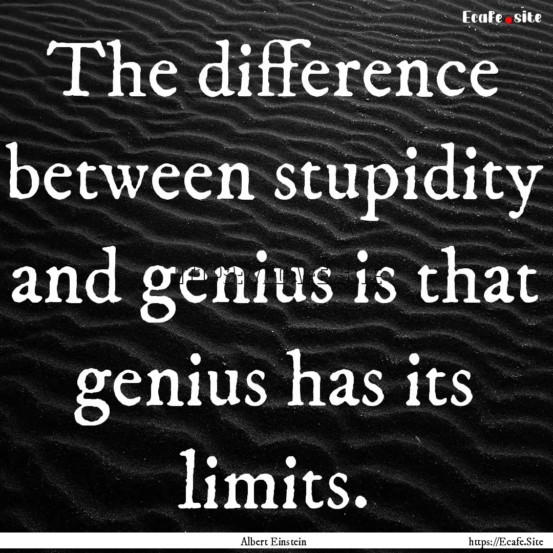 The difference between stupidity and genius.... : Quote by Albert Einstein