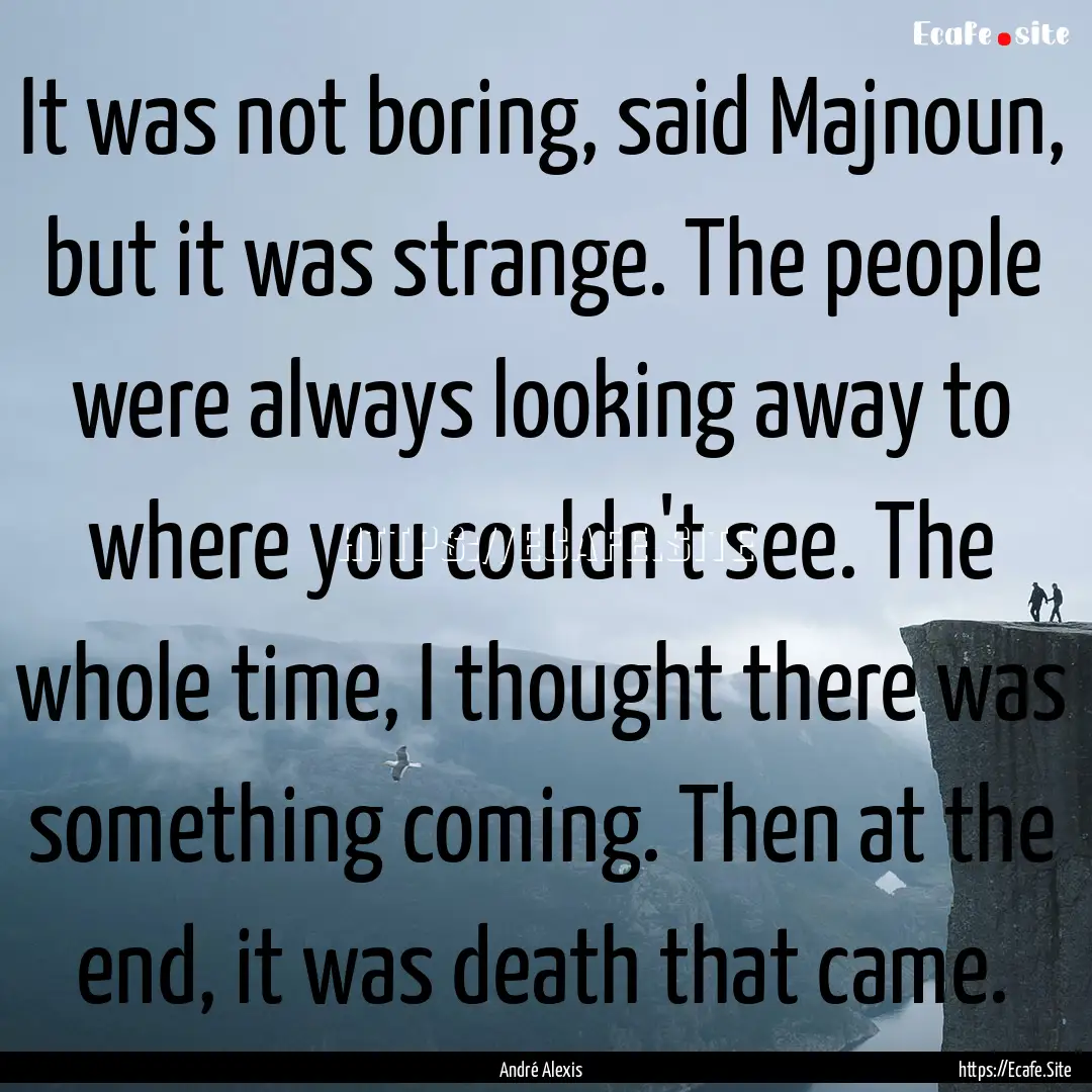 It was not boring, said Majnoun, but it was.... : Quote by André Alexis