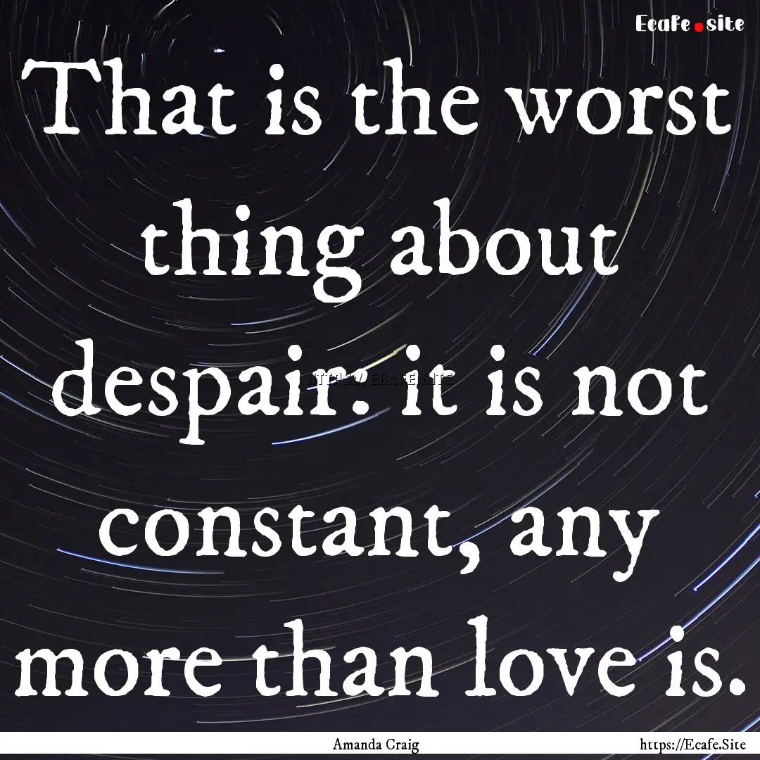 That is the worst thing about despair: it.... : Quote by Amanda Craig