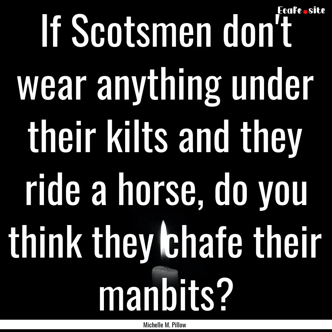 If Scotsmen don't wear anything under their.... : Quote by Michelle M. Pillow